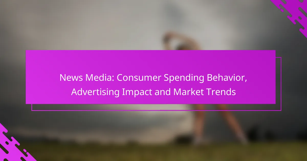 News Media: Consumer Spending Behavior, Advertising Impact and Market Trends
