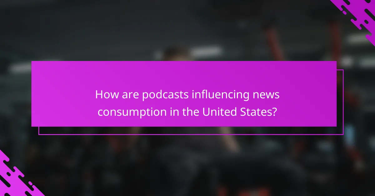 How are podcasts influencing news consumption in the United States?