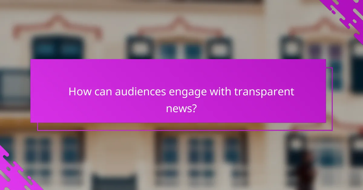 How can audiences engage with transparent news?