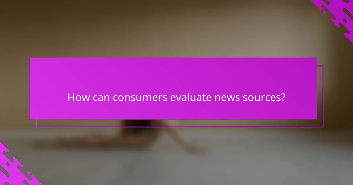 How can consumers evaluate news sources?