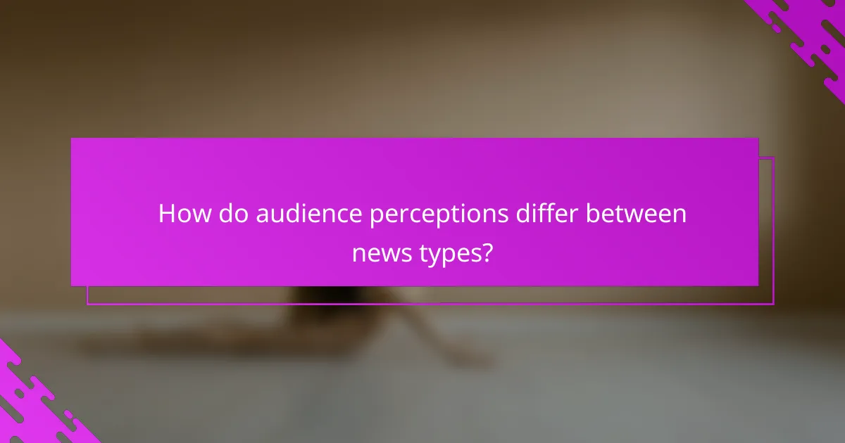 How do audience perceptions differ between news types?