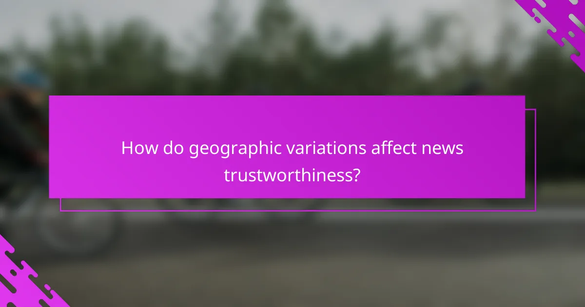 How do geographic variations affect news trustworthiness?