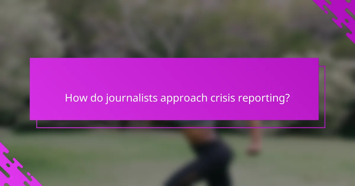 How do journalists approach crisis reporting?