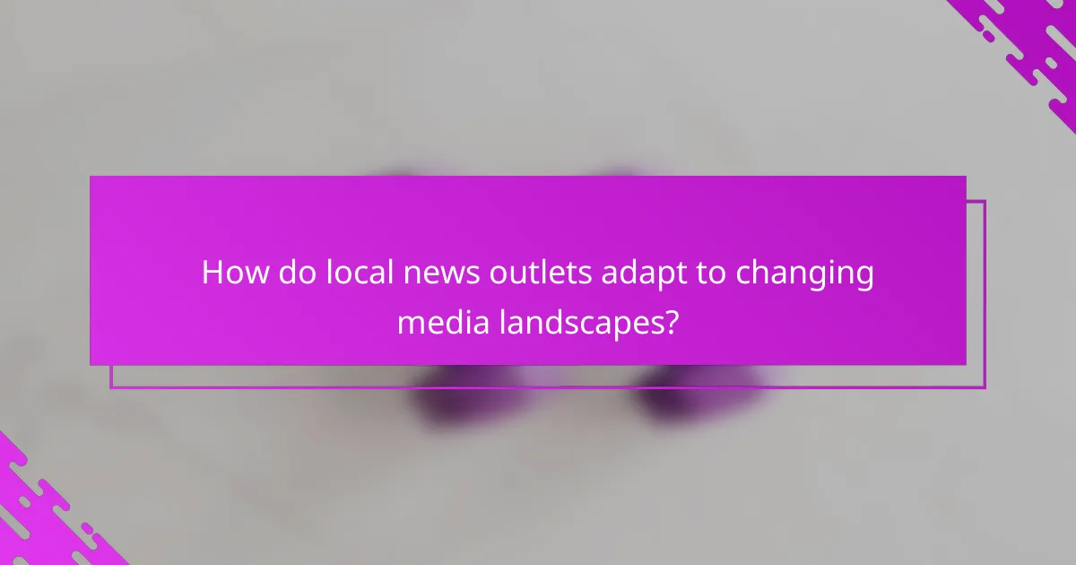 How do local news outlets adapt to changing media landscapes?