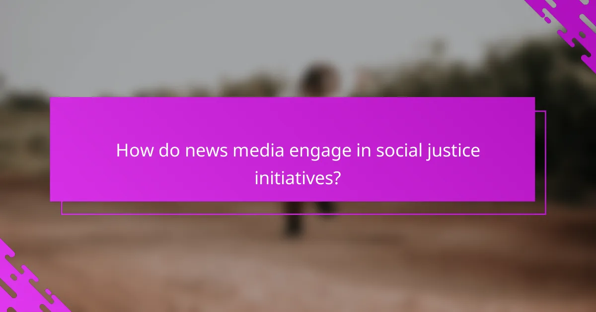 How do news media engage in social justice initiatives?