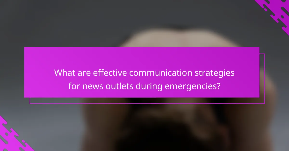 What are effective communication strategies for news outlets during emergencies?