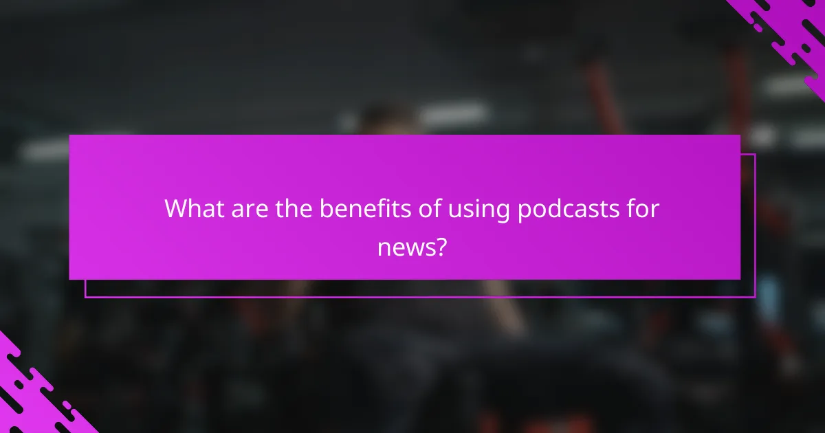 What are the benefits of using podcasts for news?