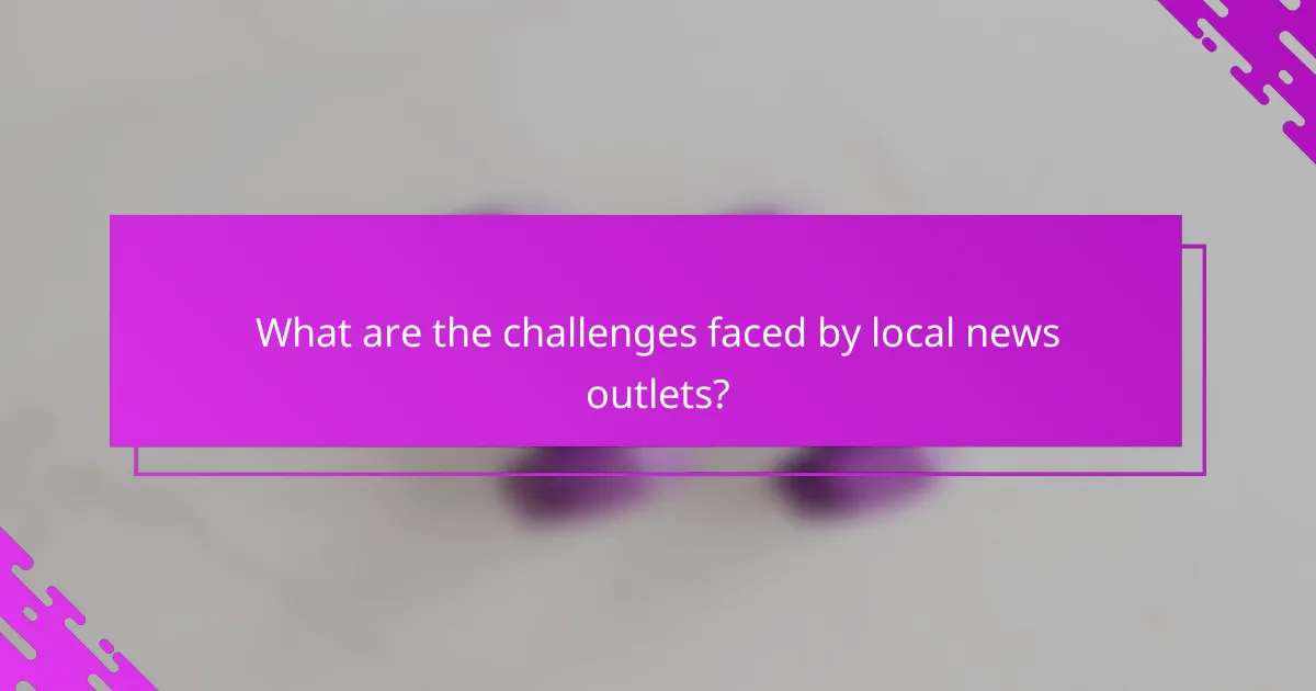 What are the challenges faced by local news outlets?