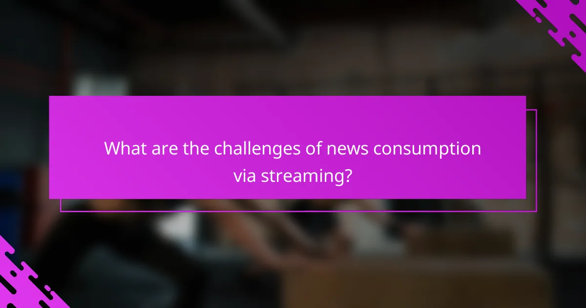 What are the challenges of news consumption via streaming?