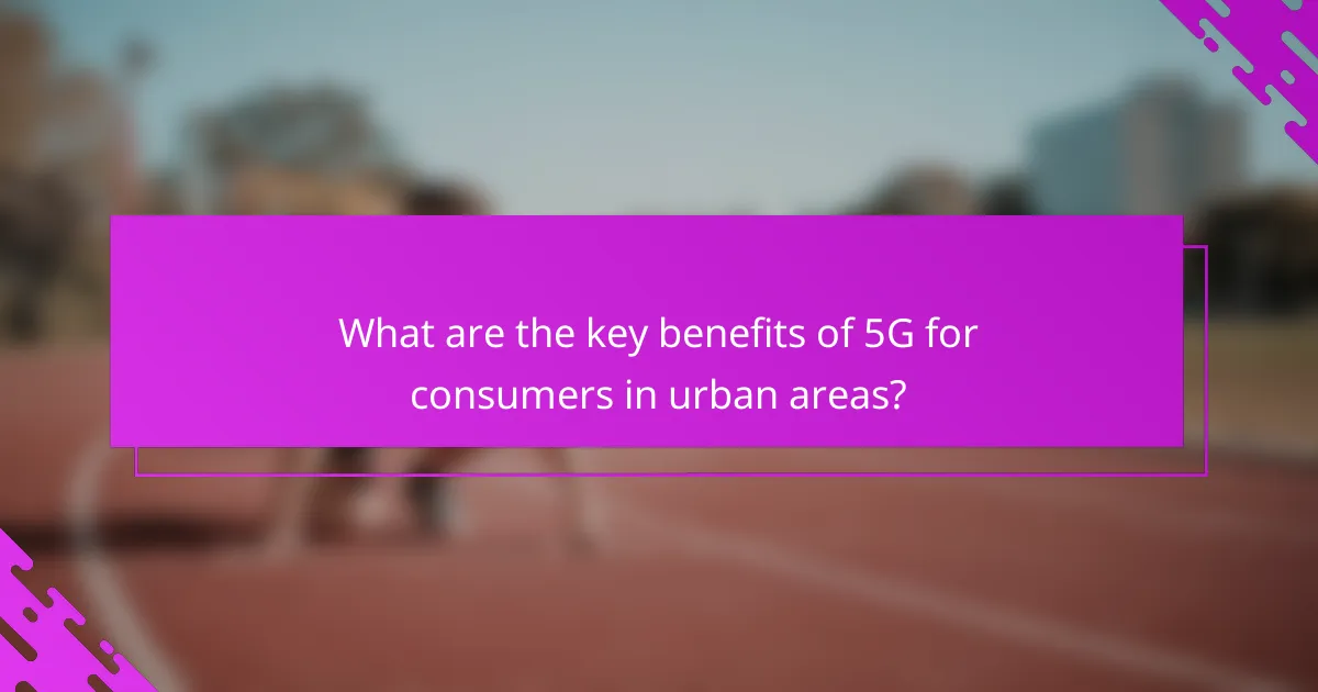 What are the key benefits of 5G for consumers in urban areas?