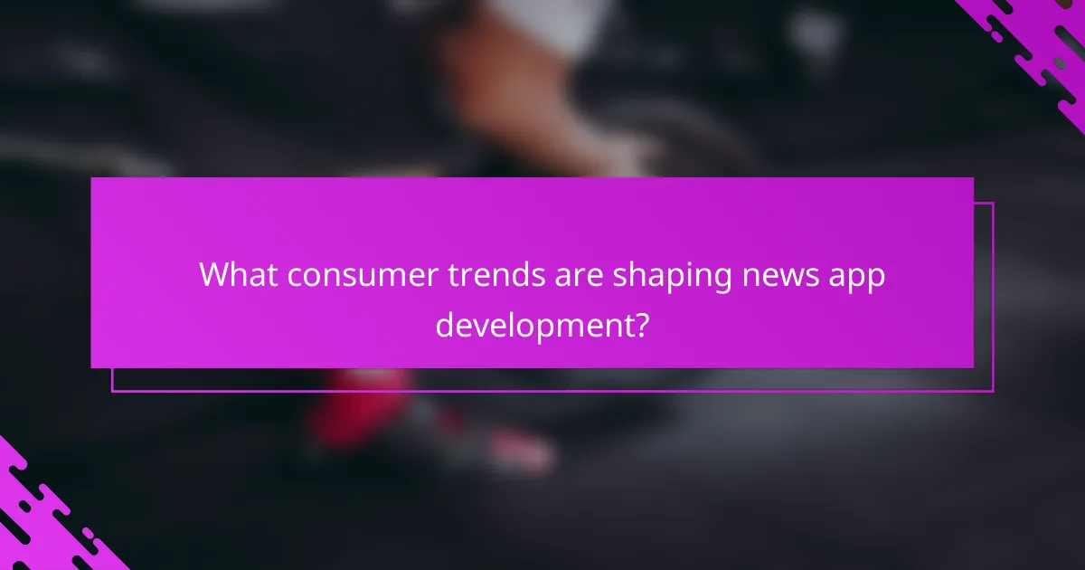What consumer trends are shaping news app development?