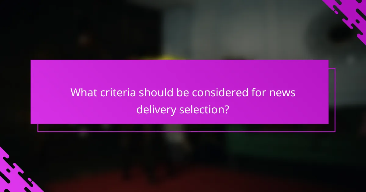 What criteria should be considered for news delivery selection?