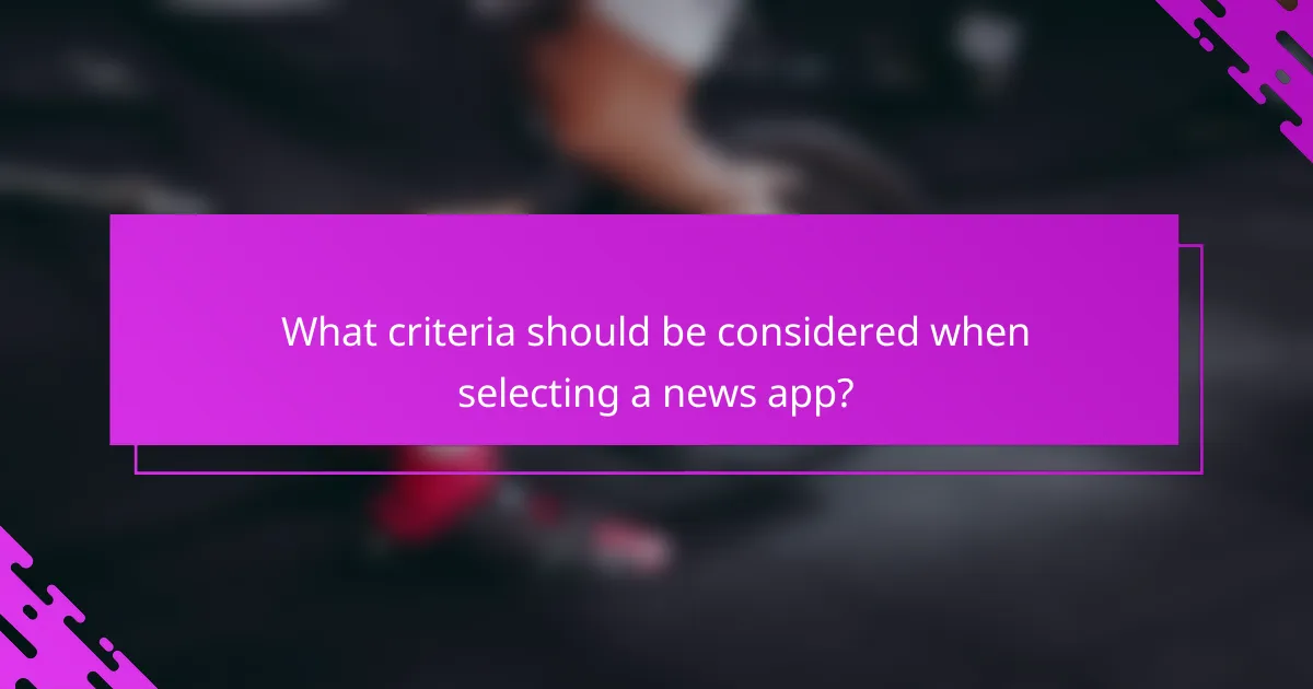 What criteria should be considered when selecting a news app?