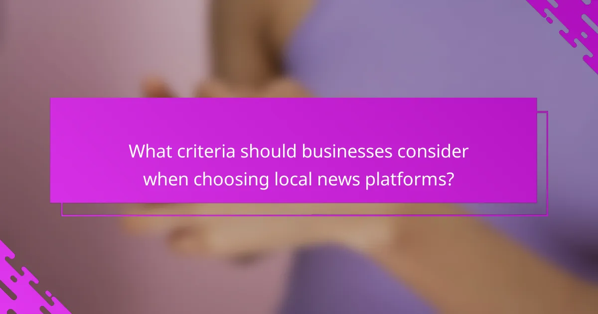 What criteria should businesses consider when choosing local news platforms?