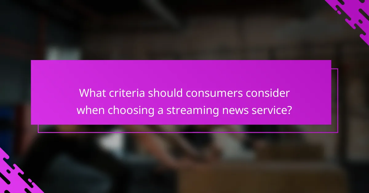 What criteria should consumers consider when choosing a streaming news service?