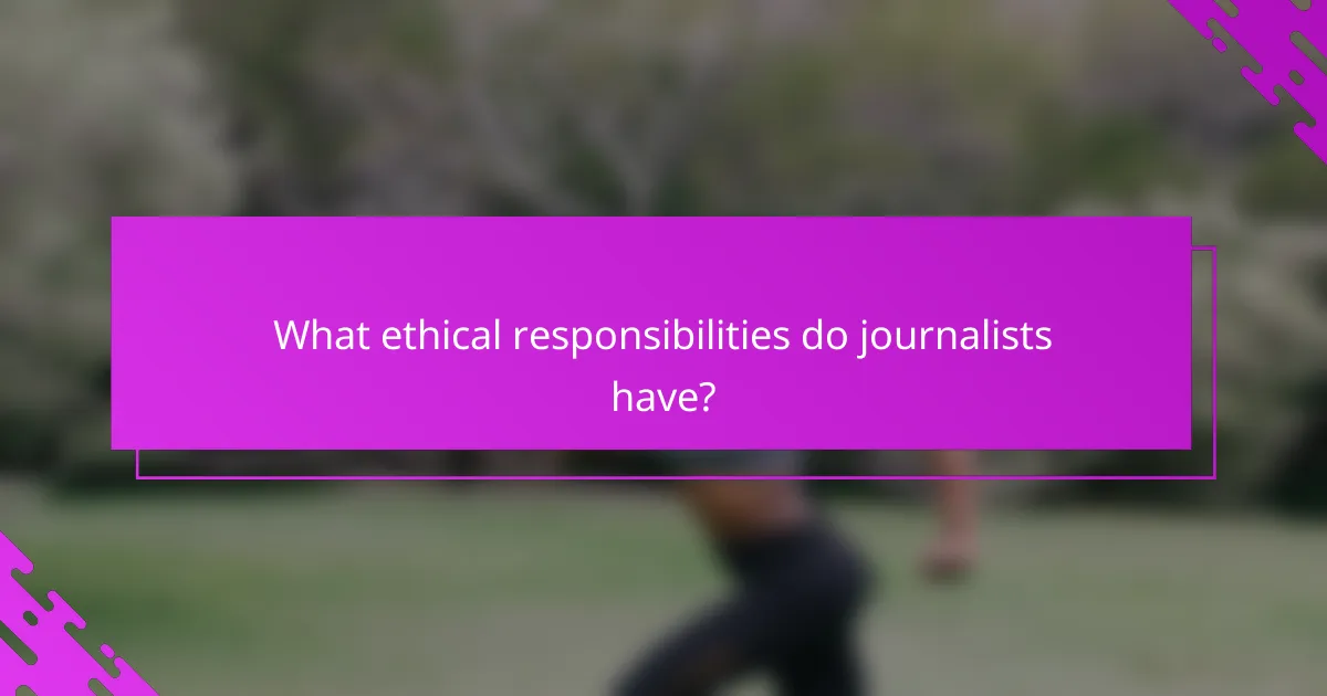 What ethical responsibilities do journalists have?
