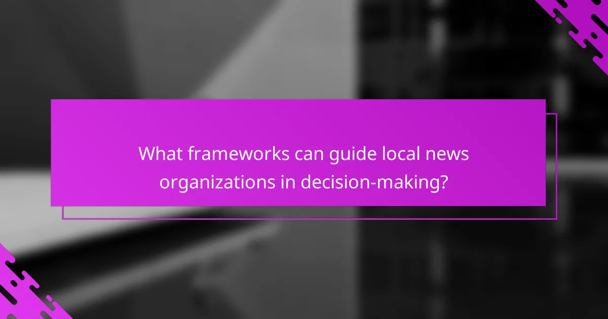 What frameworks can guide local news organizations in decision-making?