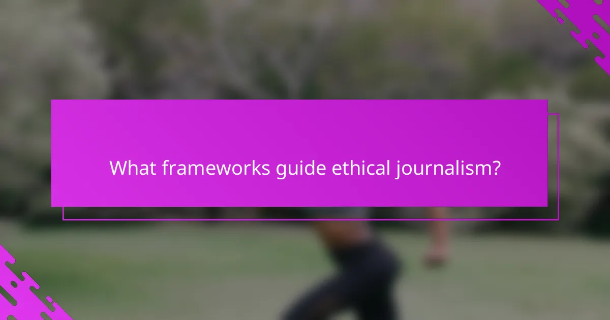 What frameworks guide ethical journalism?