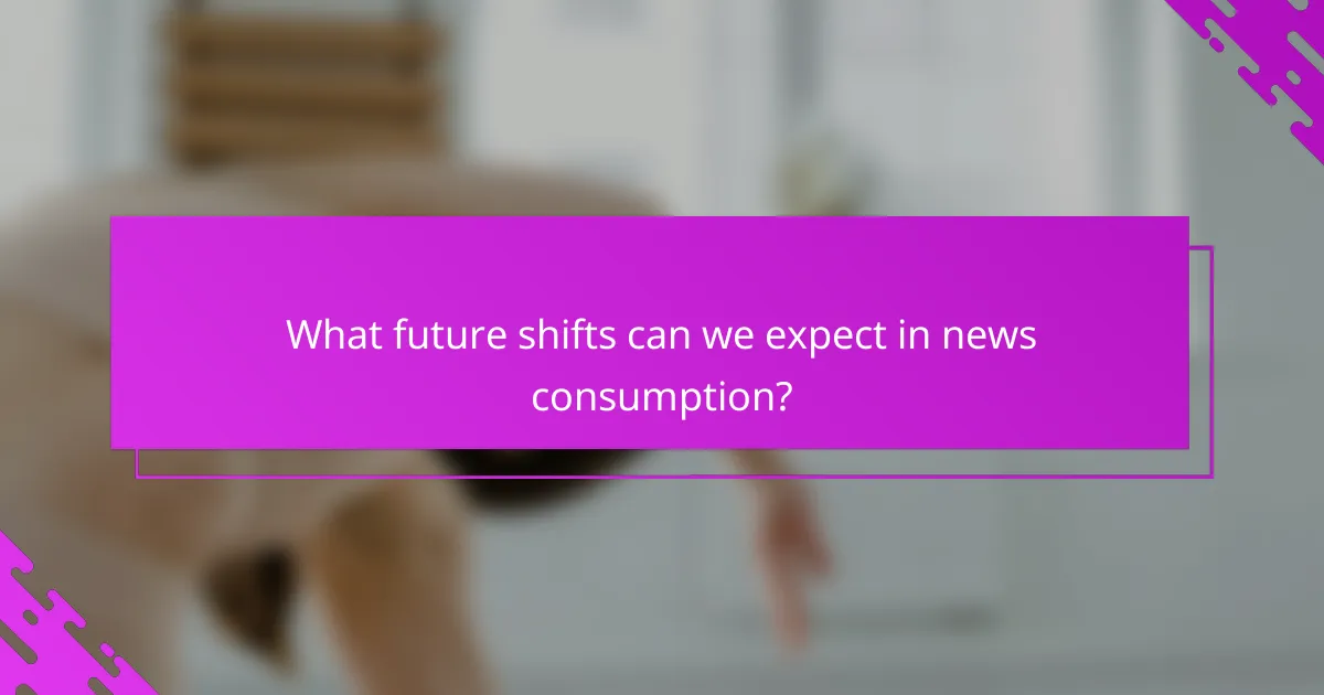 What future shifts can we expect in news consumption?