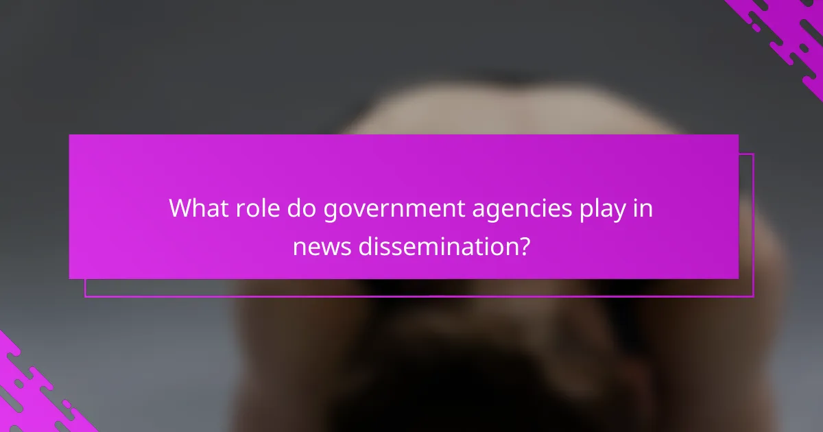 What role do government agencies play in news dissemination?