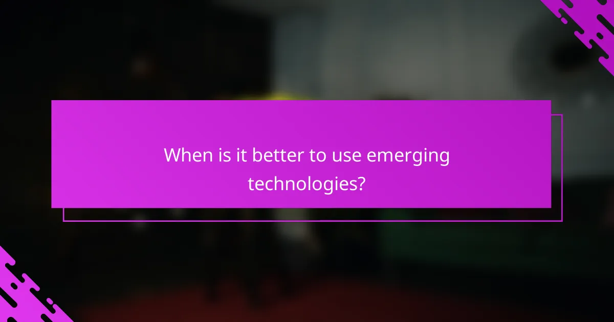 When is it better to use emerging technologies?
