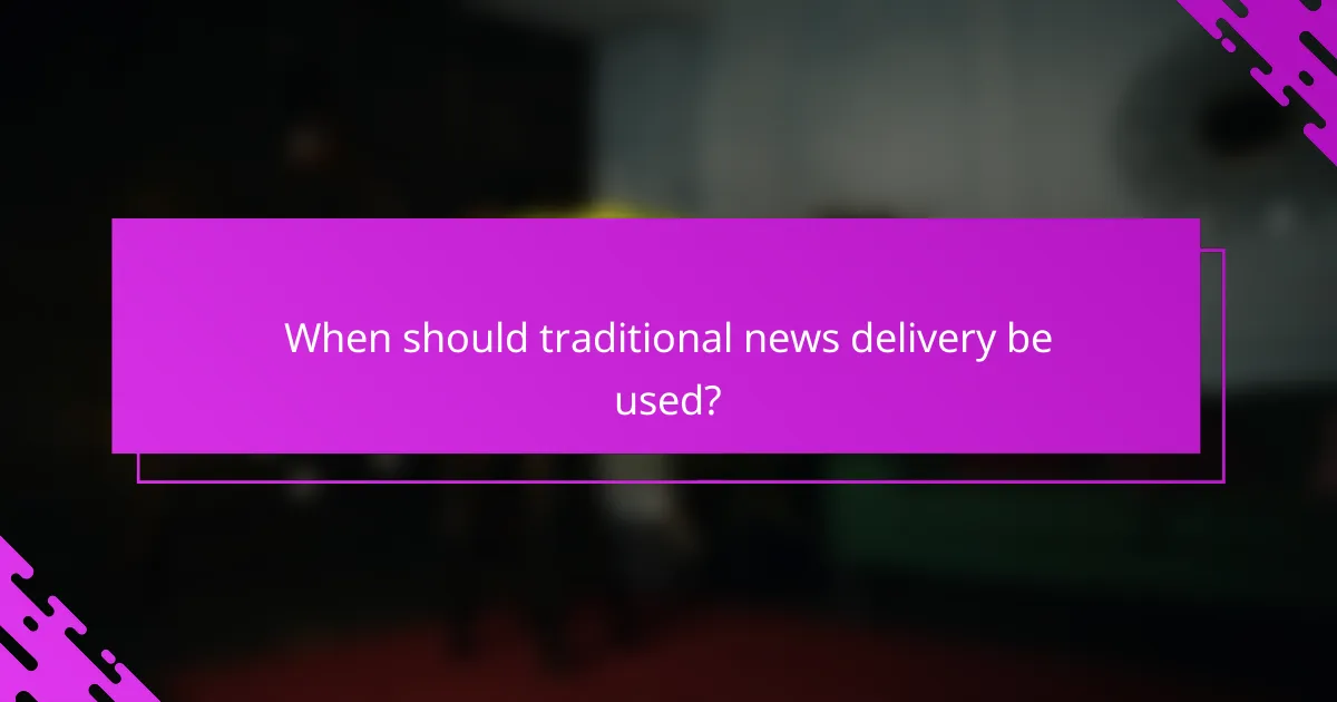 When should traditional news delivery be used?